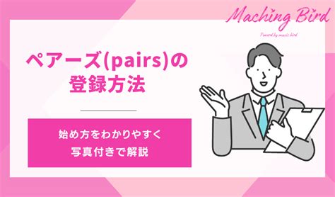 Pairs(ペアーズ)の始め方（やり方）を一番分かりやすく解説しま。